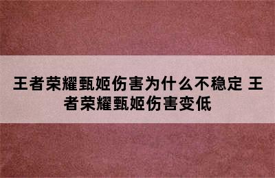 王者荣耀甄姬伤害为什么不稳定 王者荣耀甄姬伤害变低